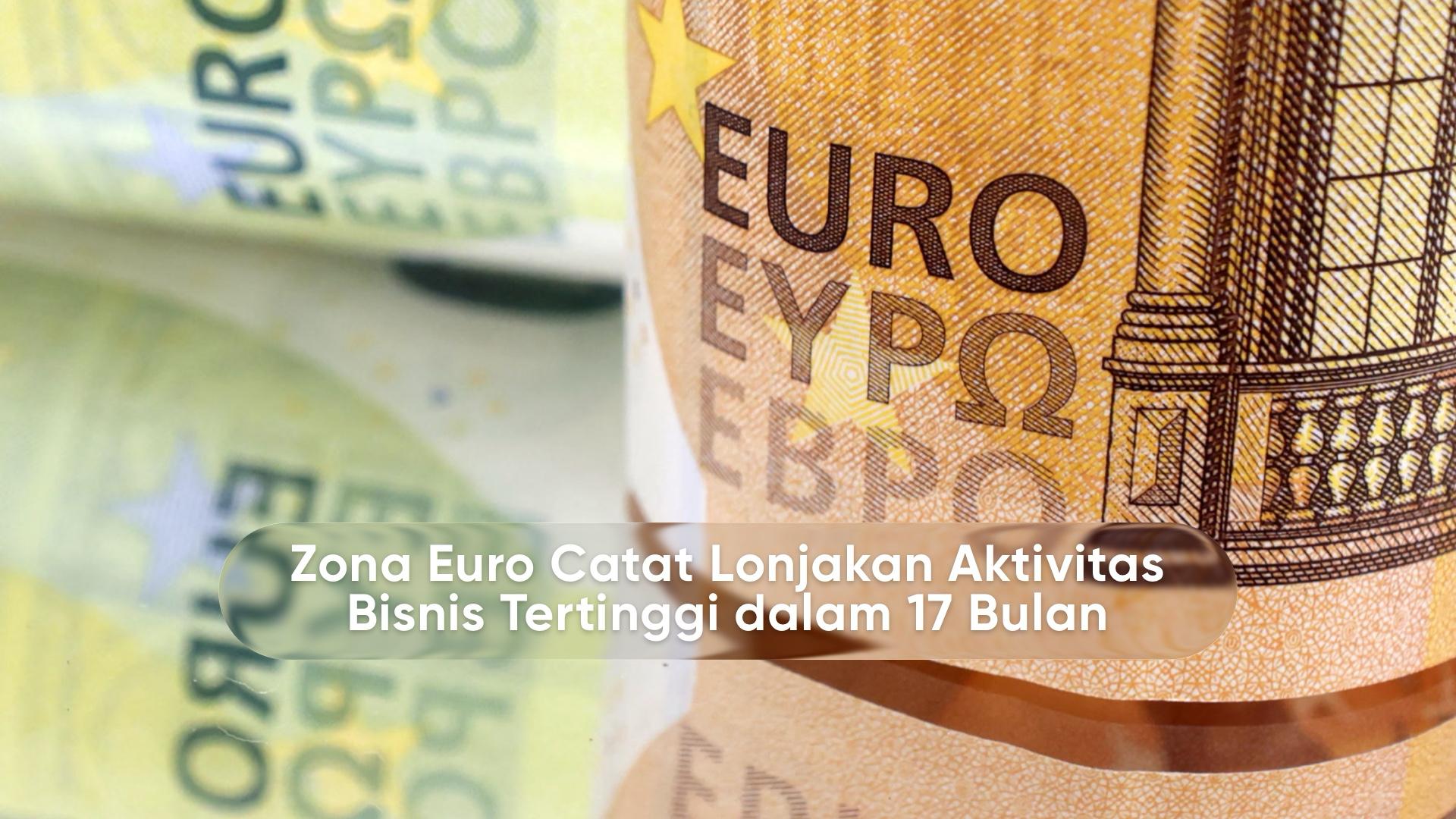 Zona Euro Catat Lonjakan Aktivitas Bisnis Tertinggi dalam 17 Bulan Zona Euro